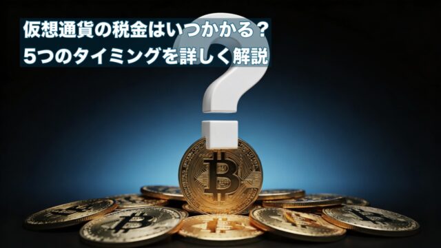 仮想通貨の税金はいつかかる？5つのタイミングと【かんたん計算方法】を初心者向けに解説